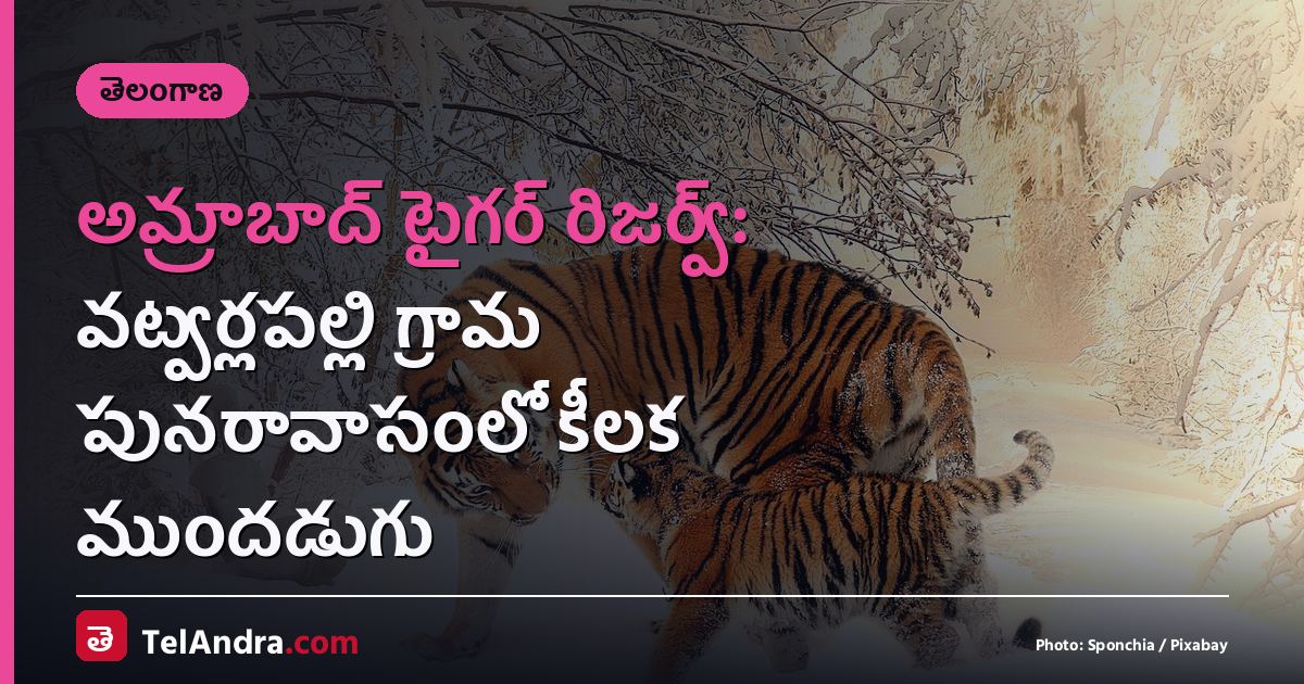 అమ్రాబాద్ టైగర్ రిజర్వ్: వట్వర్లపల్లి గ్రామ పునరావాసంలో కీలక ముందడుగు