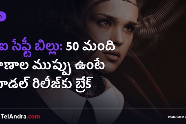 ఏఐ సేఫ్టీ బిల్లు: 50 మంది ప్రాణాల ముప్పు ఉంటే మోడల్ రిలీజ్‌కు బ్రేక్