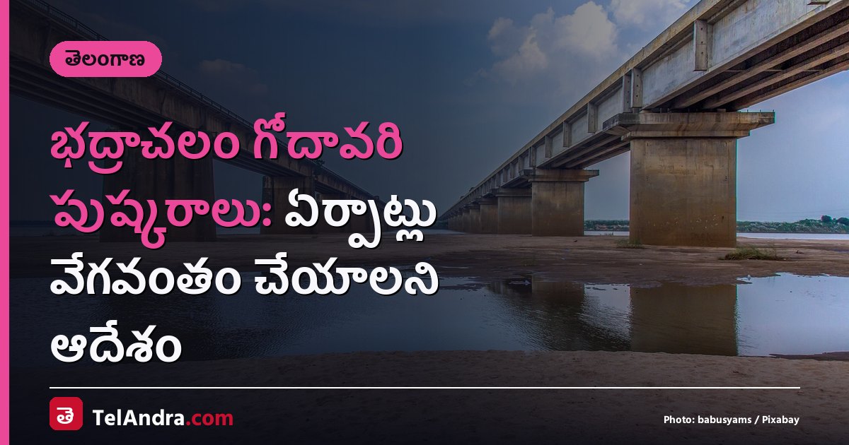 భద్రాచలం గోదావరి పుష్కరాలు: ఏర్పాట్లు వేగవంతం చేయాలని ఆదేశం