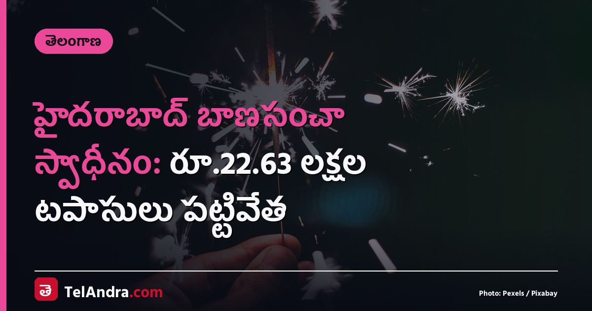 హైదరాబాద్ బాణసంచా స్వాధీనం: రూ.22.63 లక్షల టపాసులు పట్టివేత