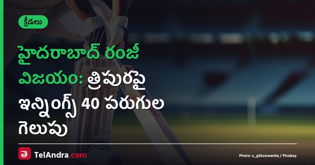 హైదరాబాద్ రంజీ విజయం: త్రిపురపై ఇన్నింగ్స్ 40 పరుగుల గెలుపు