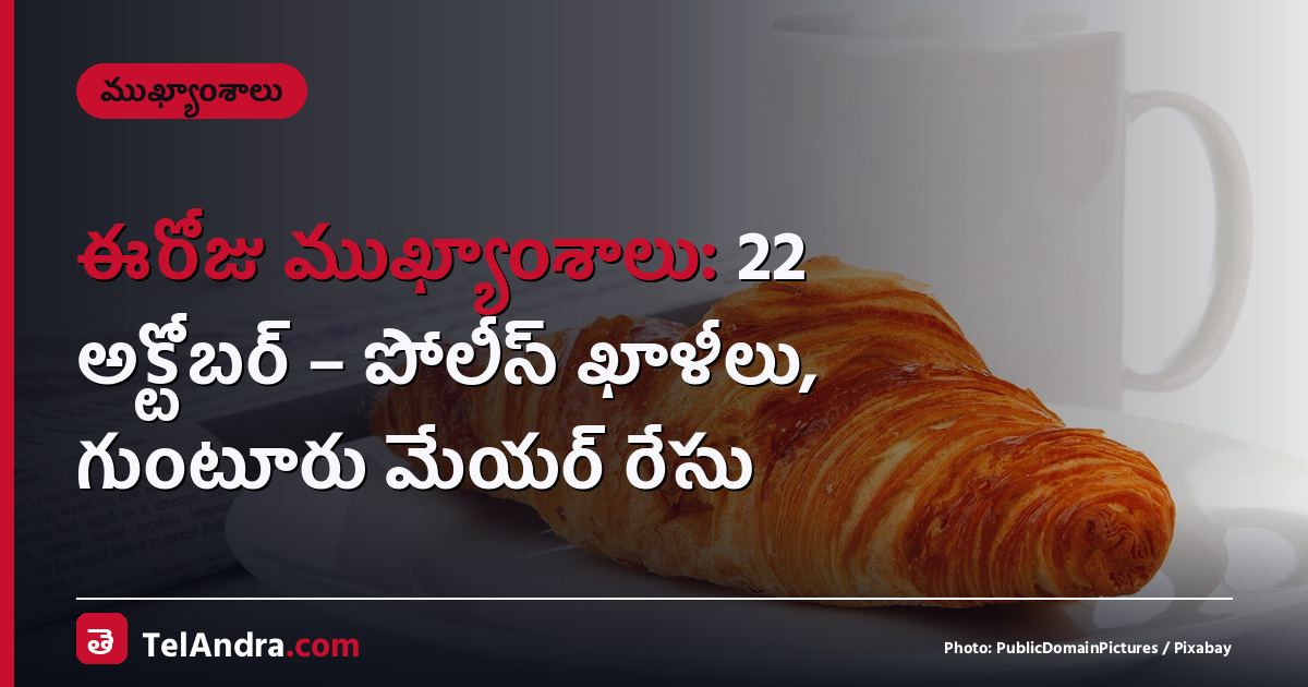 ఈరోజు ముఖ్యాంశాలు: 22 అక్టోబర్ – పోలీస్ ఖాళీలు, గుంటూరు మేయర్ రేసు