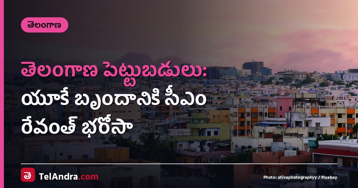 తెలంగాణ పెట్టుబడులు: యూకే బృందానికి సీఎం రేవంత్ భరోసా