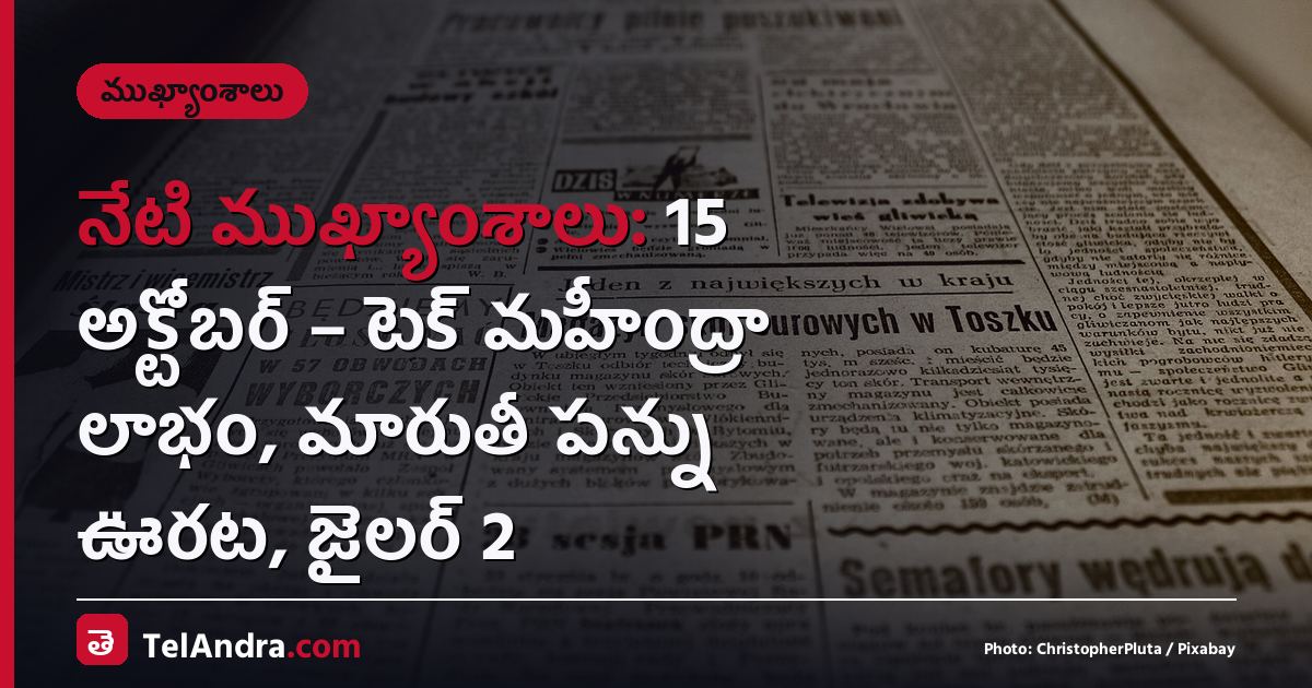 నేటి ముఖ్యాంశాలు: 15 అక్టోబర్ – టెక్ మహీంద్రా లాభం, మారుతీ పన్ను ఊరట, జైలర్ 2