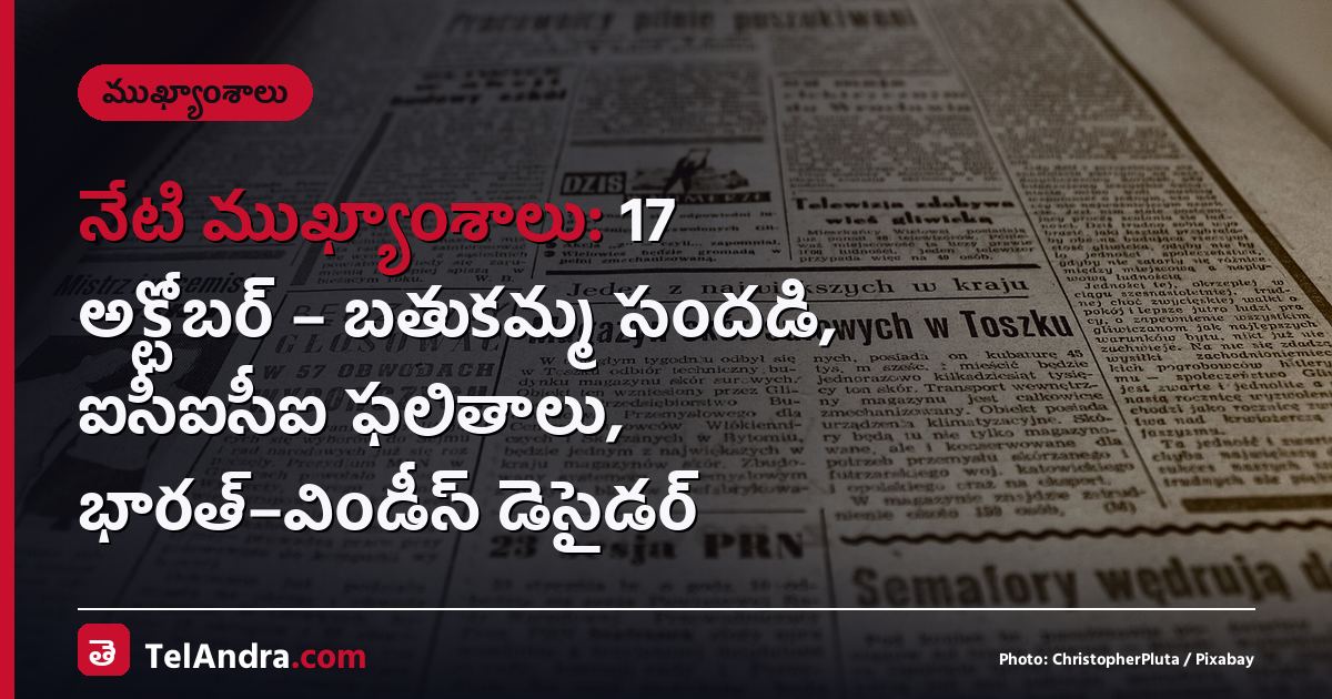 నేటి ముఖ్యాంశాలు: 17 అక్టోబర్ – బతుకమ్మ సందడి, ఐసీఐసీఐ ఫలితాలు, భారత్–విండీస్ డెసైడర్
